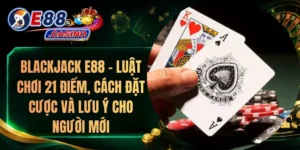Blackjack E88 – Luật Chơi 21 Điểm, Cách Đặt Cược Và Lưu Ý Cho Người Mới