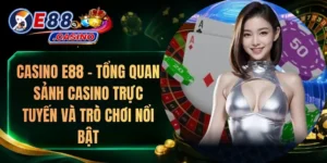 Casino E88 – Tổng Quan Sảnh Casino Trực Tuyến Và Trò Chơi Nổi Bật
