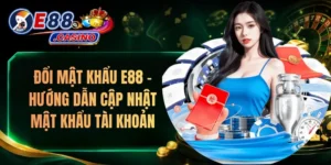 Đổi Mật Khẩu E88 – Hướng Dẫn Cập Nhật Mật Khẩu Tài Khoản