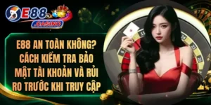 E88 An Toàn Không? Cách Kiểm Tra Bảo Mật Tài Khoản Và Rủi Ro Trước Khi Truy Cập