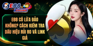 E88 Có Lừa Đảo Không? Cách Kiểm Tra Dấu Hiệu Rủi Ro Và Link Giả