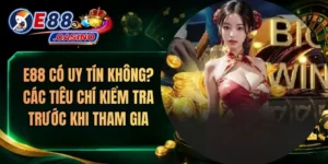 E88 Có Uy Tín Không? Các Tiêu Chí Kiểm Tra Trước Khi Tham Gia