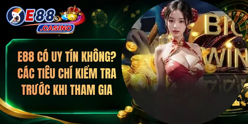 E88 Có Uy Tín Không? Các Tiêu Chí Kiểm Tra Trước Khi Tham Gia