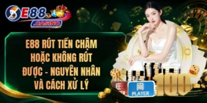 E88 Rút Tiền Chậm Hoặc Không Rút Được – Nguyên Nhân Và Cách Xử Lý