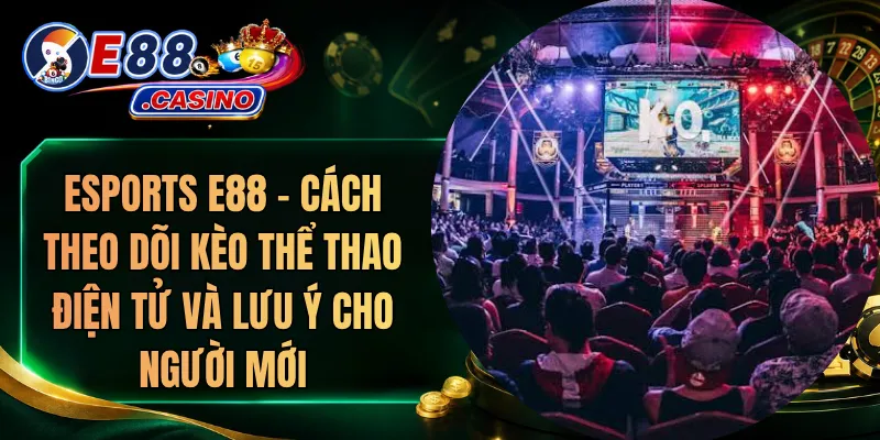 Esports E88 – Cách Theo Dõi Kèo Thể Thao Điện Tử Và Lưu Ý Cho Người Mới