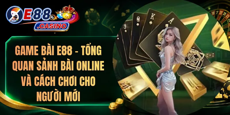 Game Bài E88 – Tổng Quan Sảnh Bài Online Và Cách Chơi Cho Người Mới