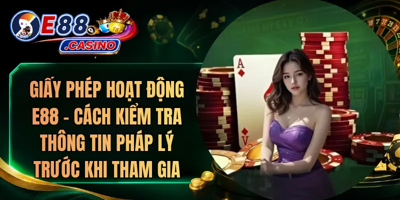 Giấy Phép Hoạt Động E88 – Cách Kiểm Tra Thông Tin Pháp Lý Trước Khi Tham Gia