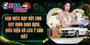 Hạn Mức Nạp Rút E88 – Quy Định Giao Dịch, Điều Kiện Và Lưu Ý Cần Biết
