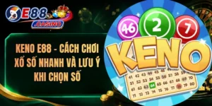 Keno E88 – Cách Chơi Xổ Số Nhanh Và Lưu Ý Khi Chọn Số