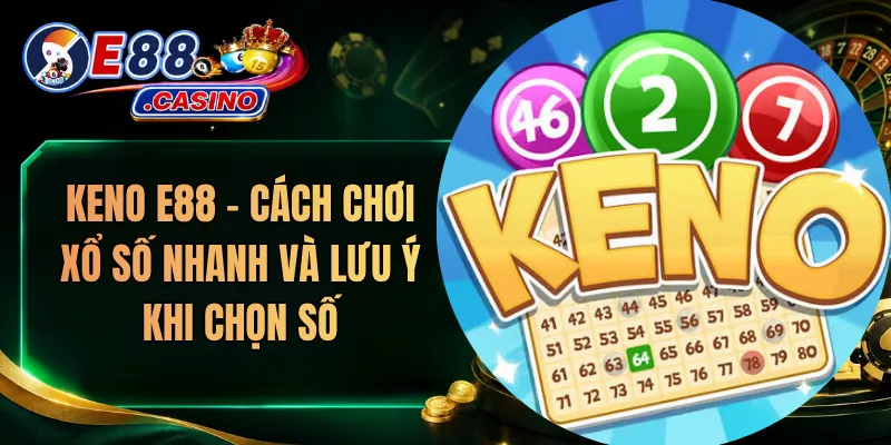 Keno E88 – Cách Chơi Xổ Số Nhanh Và Lưu Ý Khi Chọn Số