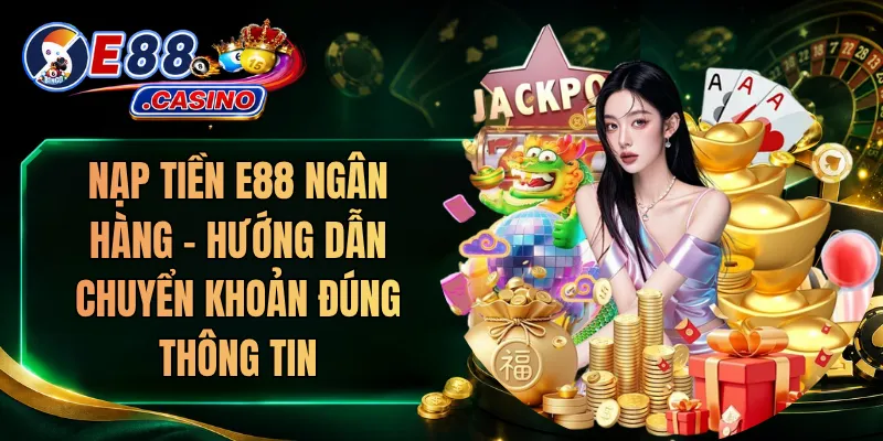Nạp Tiền E88 Ngân Hàng – Hướng Dẫn Chuyển Khoản Đúng Thông Tin