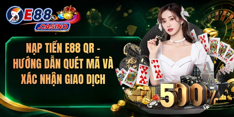 Nạp Tiền E88 QR – Hướng Dẫn Quét Mã Và Xác Nhận Giao Dịch