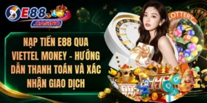 Nạp Tiền E88 Qua Viettel Money – Hướng Dẫn Thanh Toán Và Xác Nhận Giao Dịch