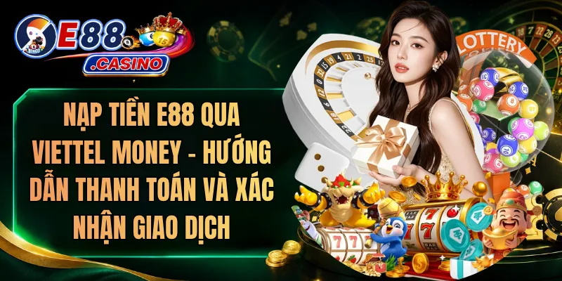 Nạp Tiền E88 Qua Viettel Money – Hướng Dẫn Thanh Toán Và Xác Nhận Giao Dịch