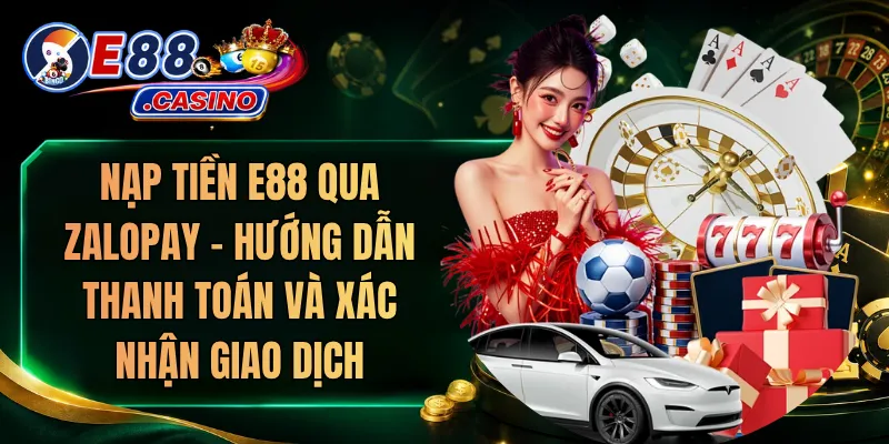 Nạp Tiền E88 Qua ZaloPay – Hướng Dẫn Thanh Toán Và Xác Nhận Giao Dịch