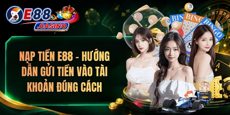 Nạp Tiền E88 – Hướng Dẫn Gửi Tiền Vào Tài Khoản Đúng Cách