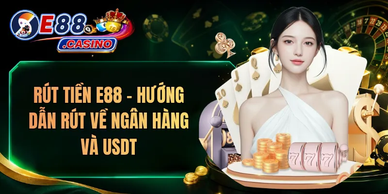 Rút Tiền E88 – Hướng Dẫn Rút Về Ngân Hàng Và USDT