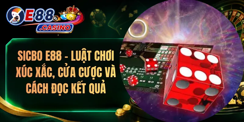Sicbo E88 – Luật Chơi Xúc Xắc, Cửa Cược Và Cách Đọc Kết Quả