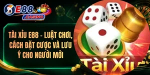 Tài Xỉu E88 – Luật Chơi, Cách Đặt Cược Và Lưu Ý Cho Người Mới