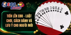 Tiến Lên E88 – Luật Chơi, Cách Đánh Và Lưu Ý Cho Người Mới