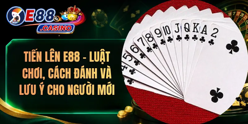 Tiến Lên E88 – Luật Chơi, Cách Đánh Và Lưu Ý Cho Người Mới
