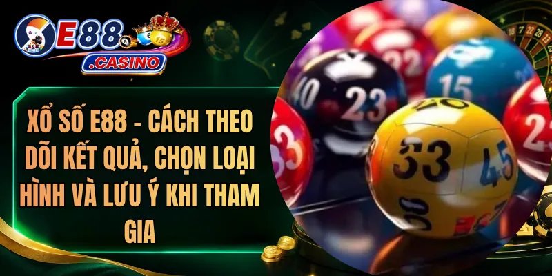 Xổ Số E88 – Cách Theo Dõi Kết Quả, Chọn Loại Hình Và Lưu Ý Khi Tham Gia