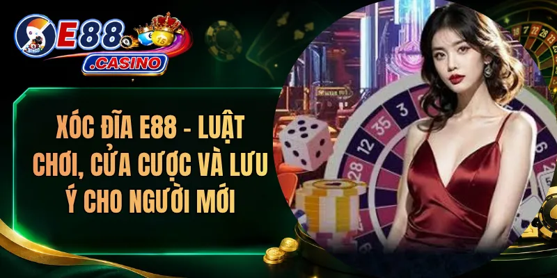 Xóc Đĩa E88 – Luật Chơi, Cửa Cược Và Lưu Ý Cho Người Mới