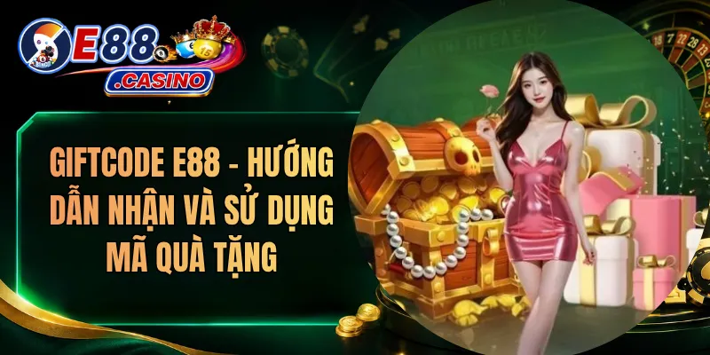 Giftcode E88 – Hướng Dẫn Nhận Và Sử Dụng Mã Quà Tặng